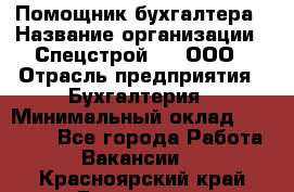 Помощник бухгалтера › Название организации ­ Спецстрой-31, ООО › Отрасль предприятия ­ Бухгалтерия › Минимальный оклад ­ 20 000 - Все города Работа » Вакансии   . Красноярский край,Бородино г.